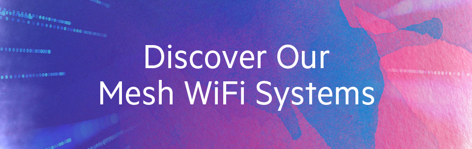 Discover Our Mesh WiFi Systems