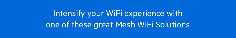 Intensify your WiFi experience withone of these great Mesh WiFi Solutions